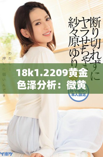 18k1.2209黄金色泽分析：微黄还是偏高黄？