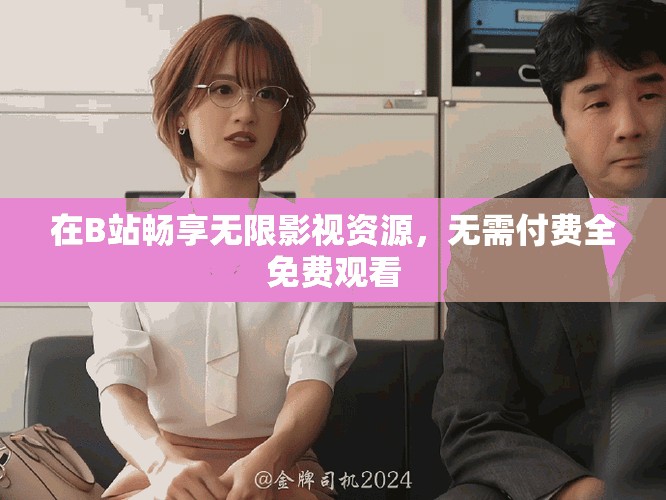 在B站畅享无限影视资源，无需付费全免费观看