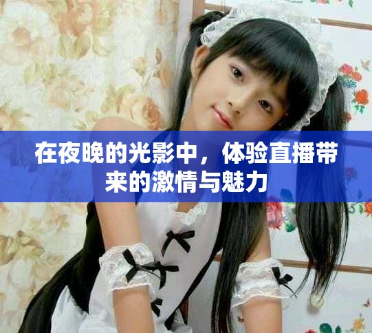 在夜晚的光影中，体验直播带来的激情与魅力