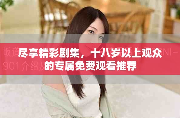 尽享精彩剧集，十八岁以上观众的专属免费观看推荐