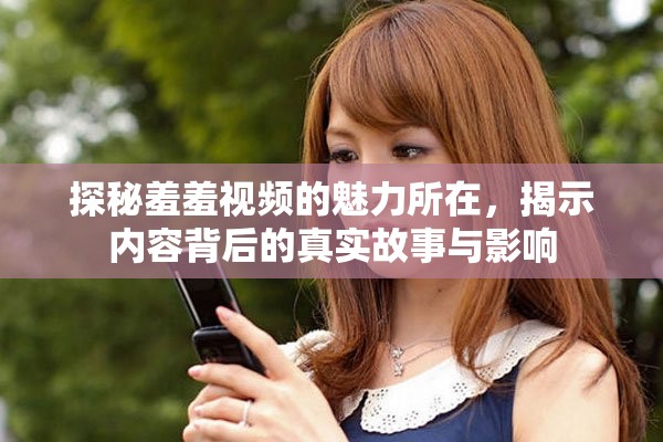 探秘羞羞视频的魅力所在，揭示内容背后的真实故事与影响