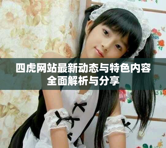 四虎网站最新动态与特色内容全面解析与分享