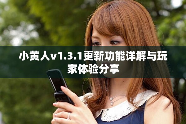 小黄人v1.3.1更新功能详解与玩家体验分享
