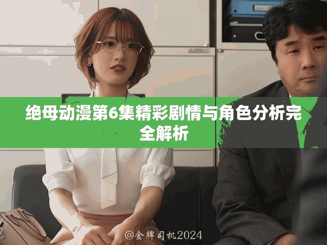 绝母动漫第6集精彩剧情与角色分析完全解析