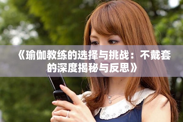 《瑜伽教练的选择与挑战：不戴套的深度揭秘与反思》