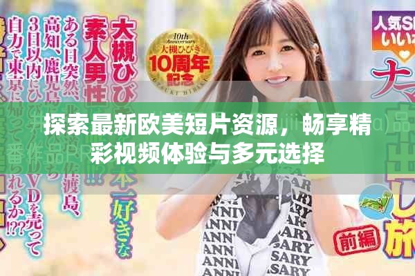探索最新欧美短片资源，畅享精彩视频体验与多元选择