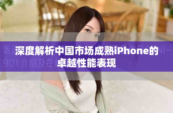 深度解析中国市场成熟iPhone的卓越性能表现