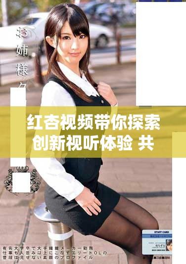 红杏视频带你探索创新视听体验 共享影视精彩瞬间