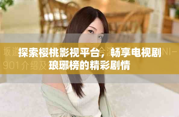 探索樱桃影视平台，畅享电视剧琅琊榜的精彩剧情