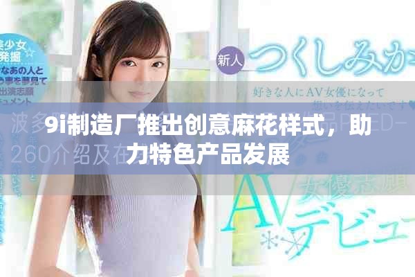 9i制造厂推出创意麻花样式，助力特色产品发展