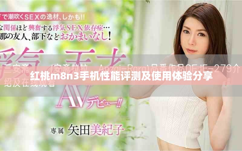 红桃m8n3手机性能评测及使用体验分享