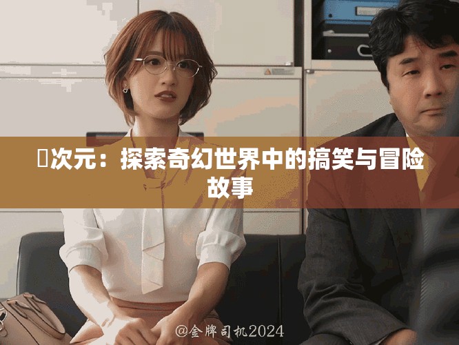囧次元：探索奇幻世界中的搞笑与冒险故事