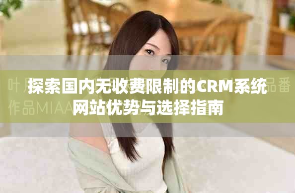 探索国内无收费限制的CRM系统网站优势与选择指南