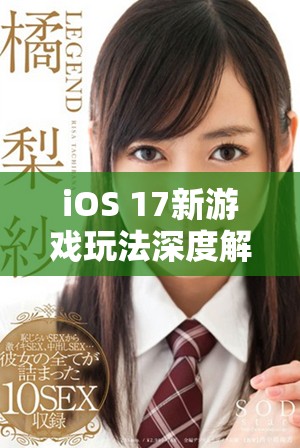 iOS 17新游戏玩法深度解析，畅玩新体验一网打尽