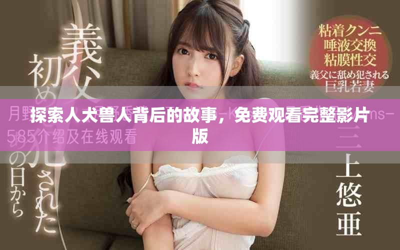 探索人犬兽人背后的故事，免费观看完整影片版