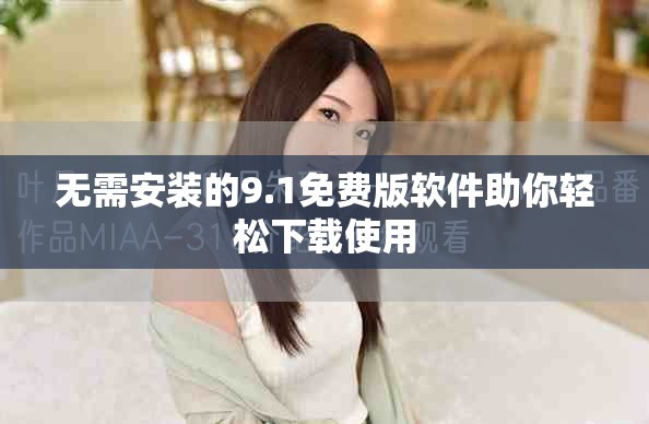 无需安装的9.1免费版软件助你轻松下载使用