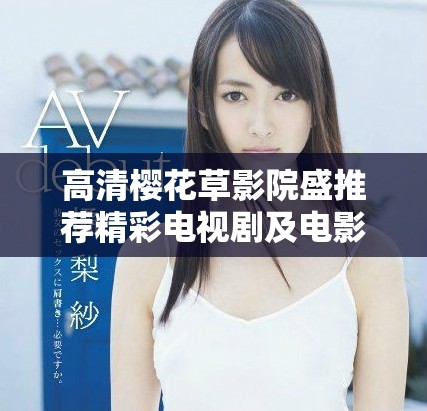 高清樱花草影院盛推荐精彩电视剧及电影合集
