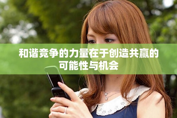 和谐竞争的力量在于创造共赢的可能性与机会