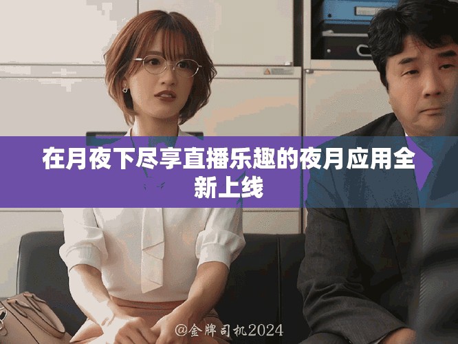 在月夜下尽享直播乐趣的夜月应用全新上线