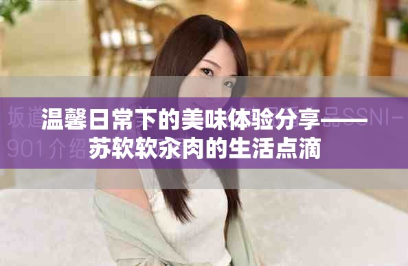 温馨日常下的美味体验分享——苏软软汆肉的生活点滴