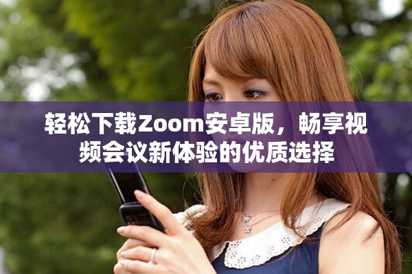 轻松下载Zoom安卓版，畅享视频会议新体验的优质选择