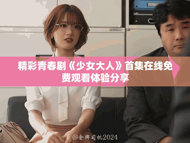 精彩青春剧《少女大人》首集在线免费观看体验分享