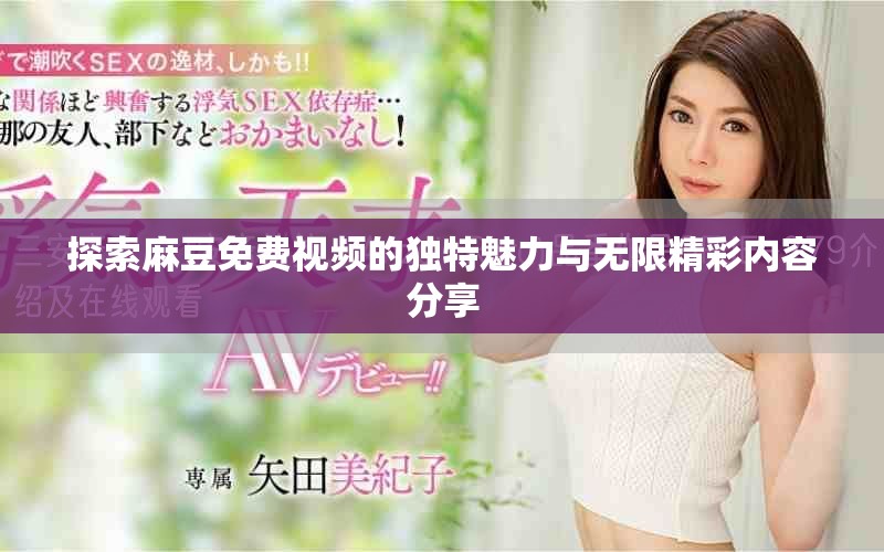 探索麻豆免费视频的独特魅力与无限精彩内容分享