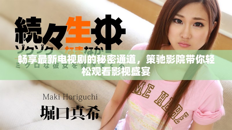 畅享最新电视剧的秘密通道，策驰影院带你轻松观看影视盛宴