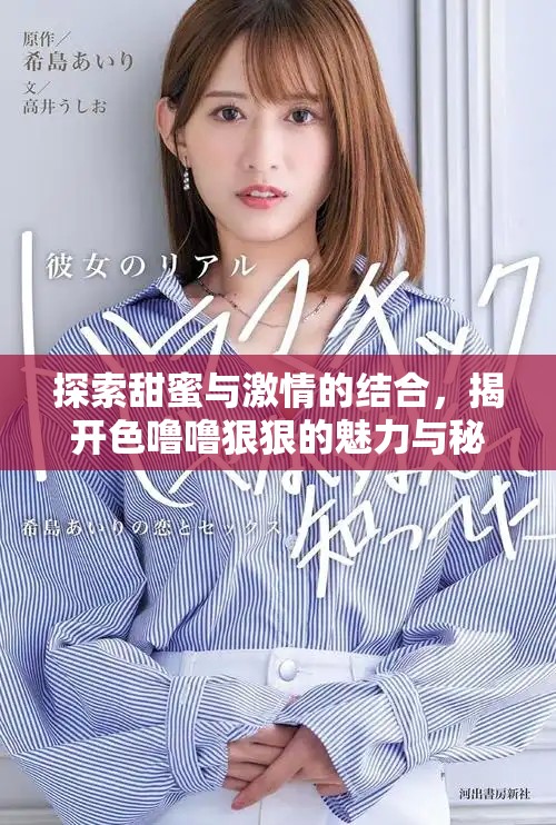 探索甜蜜与激情的结合，揭开色噜噜狠狠的魅力与秘密
