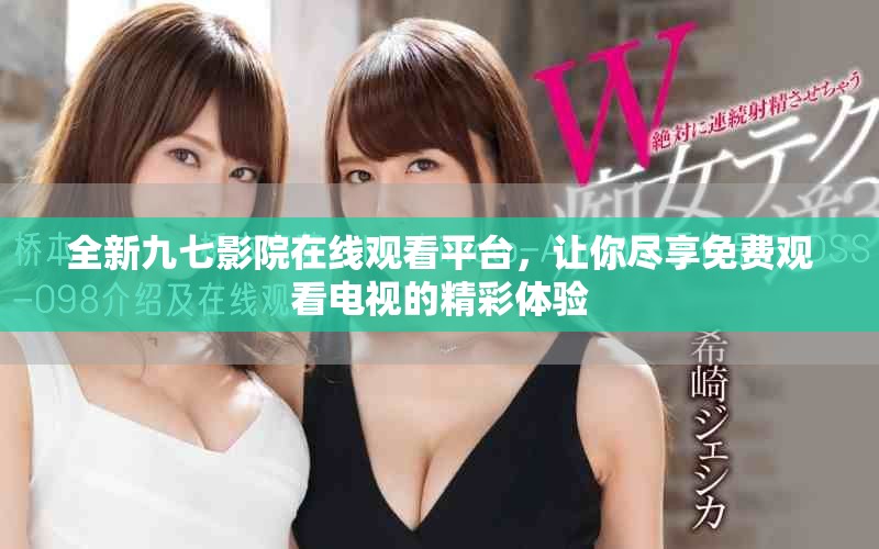 全新九七影院在线观看平台，让你尽享免费观看电视的精彩体验