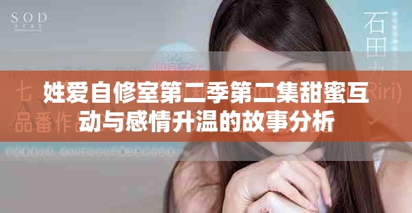 姓爱自修室第二季第二集甜蜜互动与感情升温的故事分析