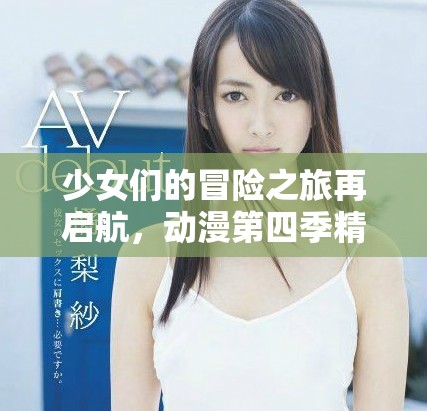 少女们的冒险之旅再启航，动漫第四季精彩上线