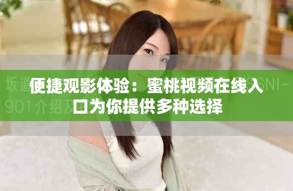 便捷观影体验：蜜桃视频在线入口为你提供多种选择