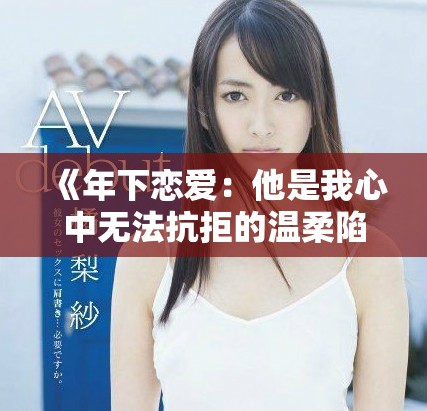 《年下恋爱：他是我心中无法抗拒的温柔陷阱》