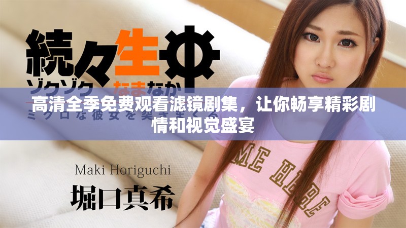 高清全季免费观看滤镜剧集，让你畅享精彩剧情和视觉盛宴
