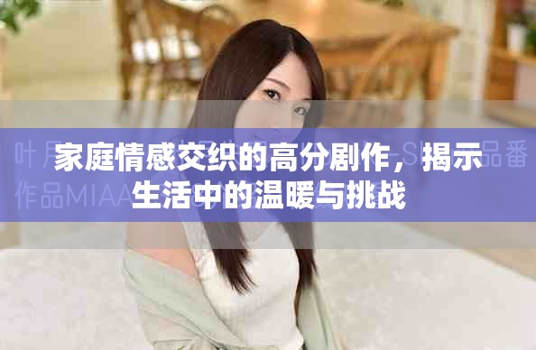 家庭情感交织的高分剧作，揭示生活中的温暖与挑战