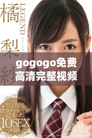 gogogo免费高清完整视频观看，让你畅享无限精彩与乐趣
