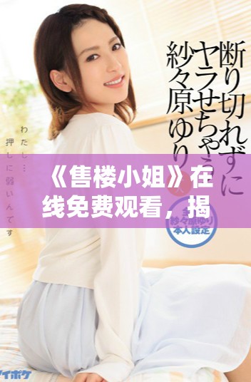 《售楼小姐》在线免费观看，揭秘她们背后的故事与挑战