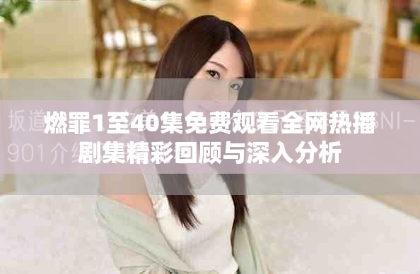 燃罪1至40集免费观看全网热播剧集精彩回顾与深入分析