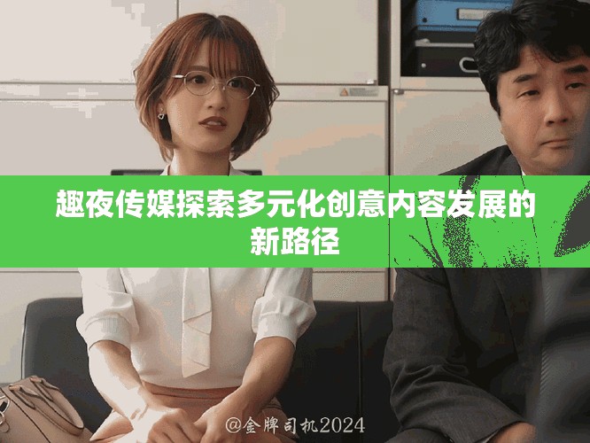 趣夜传媒探索多元化创意内容发展的新路径