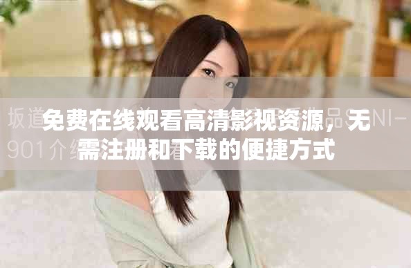 免费在线观看高清影视资源，无需注册和下载的便捷方式