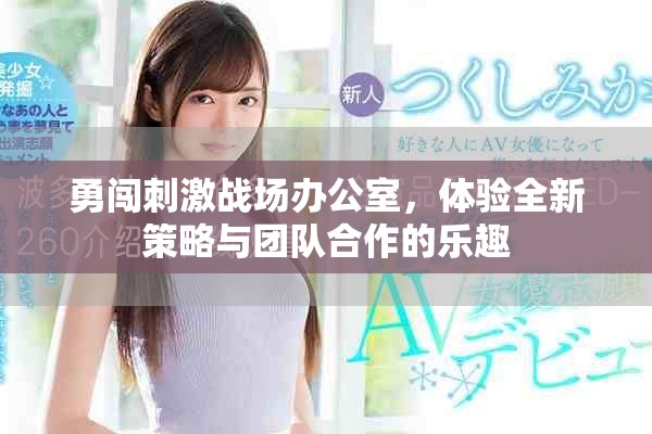 勇闯刺激战场办公室，体验全新策略与团队合作的乐趣