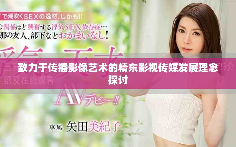 致力于传播影像艺术的精东影视传媒发展理念探讨