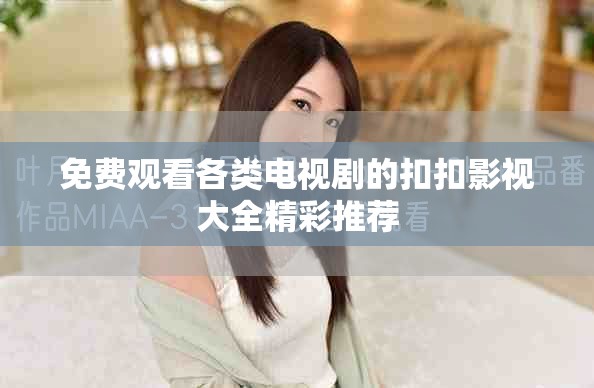 免费观看各类电视剧的扣扣影视大全精彩推荐