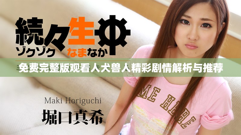 免费完整版观看人犬兽人精彩剧情解析与推荐