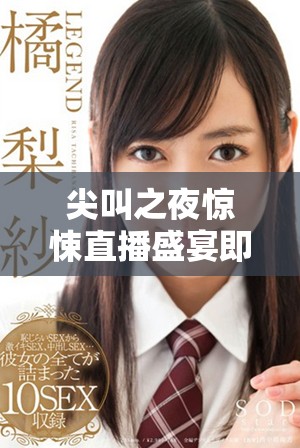 尖叫之夜惊悚直播盛宴即将开启，狂热粉丝不可错过