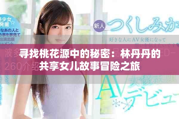 寻找桃花源中的秘密：林丹丹的共享女儿故事冒险之旅