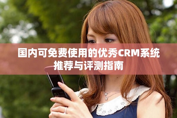 国内可免费使用的优秀CRM系统推荐与评测指南