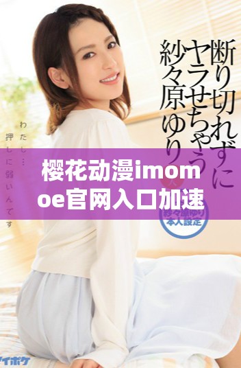 樱花动漫imomoe官网入口加速器使用技巧与体验分享