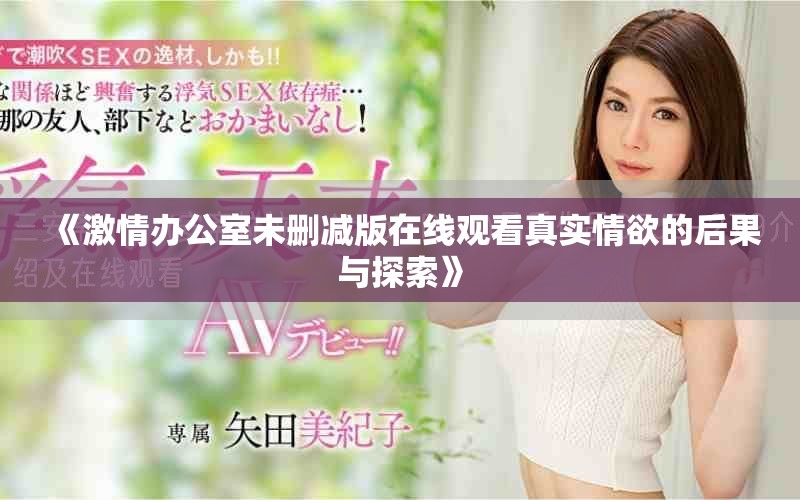《激情办公室未删减版在线观看真实情欲的后果与探索》